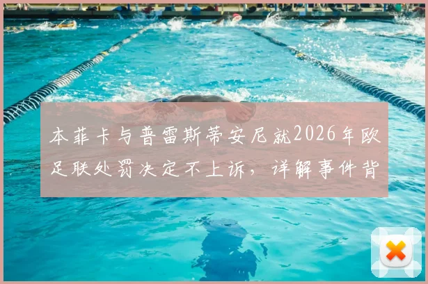 本菲卡与普雷斯蒂安尼就2026年欧足联处罚决定不上诉，详解事件背景与俱乐部考量