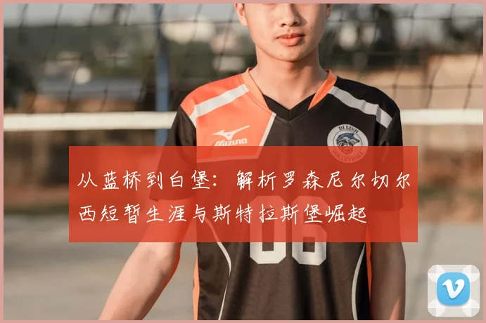 从蓝桥到白堡：解析罗森尼尔切尔西短暂生涯与斯特拉斯堡崛起