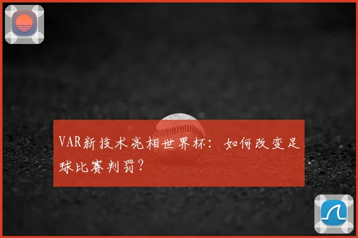 VAR新技术亮相世界杯:如何改变足球比赛判罚?