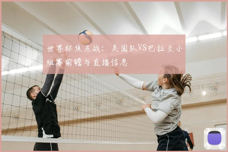 世界杯焦点战：美国队VS巴拉圭小组赛前瞻与直播信息