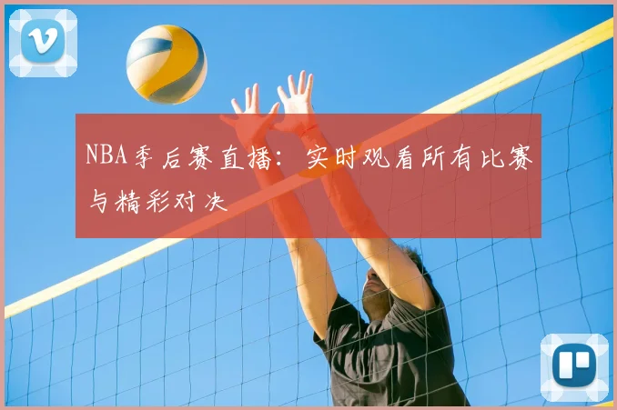 NBA季后赛直播：实时观看所有比赛与精彩对决