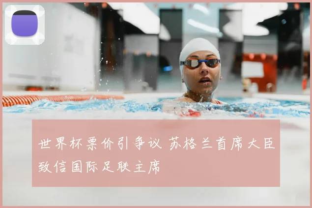 世界杯票价引争议 苏格兰首席大臣致信国际足联主席
