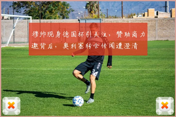 穆帅现身德国杯引关注，赞助商力邀背后，奥利塞转会传闻遭澄清