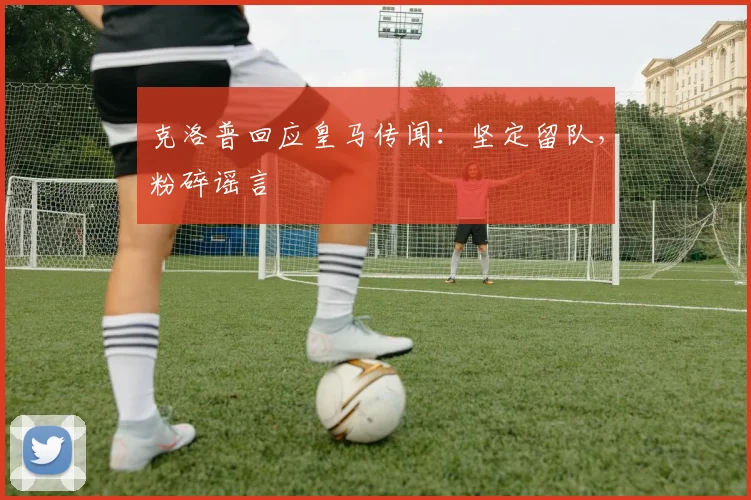 克洛普回应皇马传闻：坚定留队，粉碎谣言