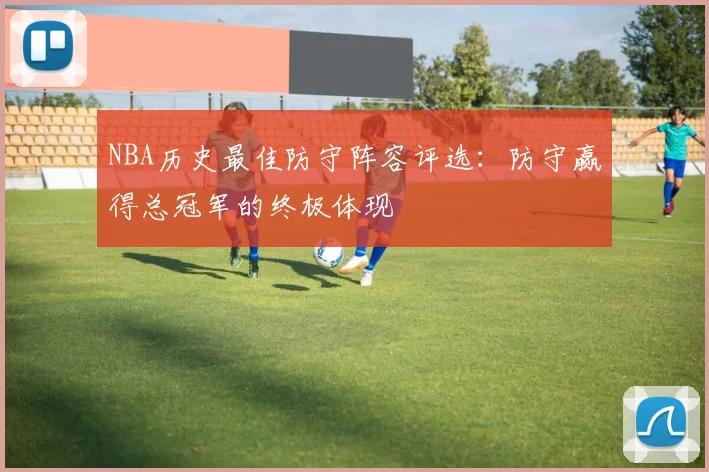 NBA历史最佳防守阵容评选：防守赢得总冠军的终极体现