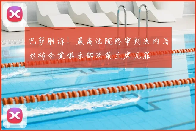 巴萨胜诉！最高法院终审判决内马尔转会案俱乐部及前主席无罪