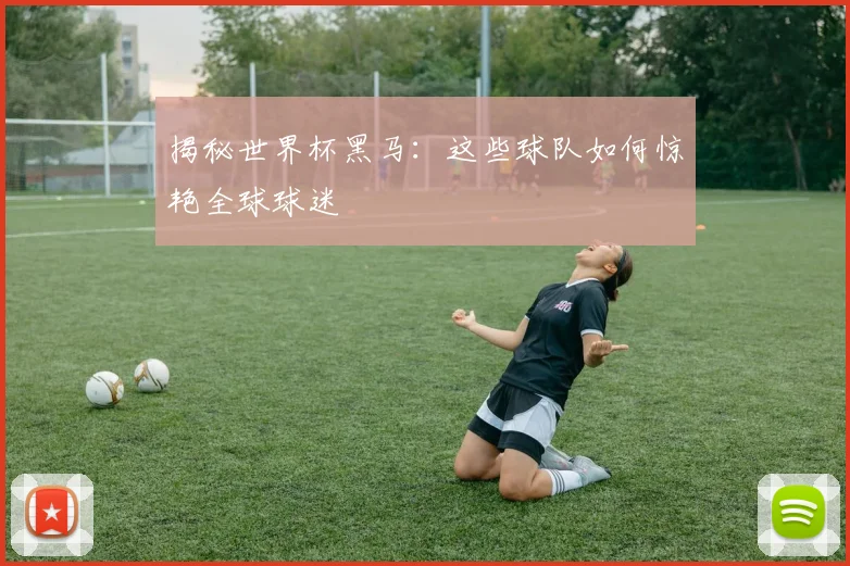 揭秘世界杯黑马：这些球队如何惊艳全球球迷